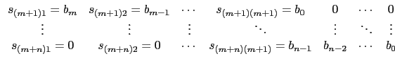 $\displaystyle \begin{array}{ccccccc}
s_{(m+1)1}=b_m & s_{(m+1)2}=b_{m-1}& \cdot...
..._{(m+n)2}=0& \cdots & s_{(m+n)(m+1)}=b_{n-1} & b_{n-2} &\cdots&b_0
\end{array}$