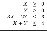 $\displaystyle \begin{array}{rcl}
X & \geq & 0 \\
Y & \geq & 0 \\
-3X+2Y & \leq & 3\\
X +Y & \leq & 4
\end{array}$