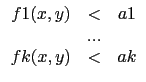 $\displaystyle \begin{array}{ccc}
f1(x,y) &<&a1 \\
& ... & \\
fk(x,y)&<&ak
\end{array}$