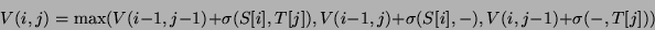 \begin{displaymath}
V(i,j)=\mbox{max} ( V(i-1,j-1)+\sigma (S[i],T[j]),
V(i-1,j)+\sigma (S[i],-),V(i,j-1)+\sigma (-,T[j]) )
\end{displaymath}