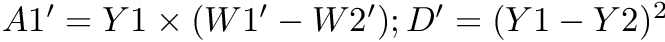 $ A1' = Y1 \times (W1'-W2'); D' = (Y1-Y2)^2 $