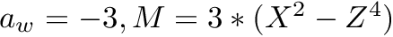 $ a_w = -3, M = 3*(X^2-Z^4) $