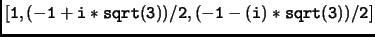 $\displaystyle \tt [1,(-1+i*sqrt(3))/2,(-1-(i)*sqrt(3))/2]$